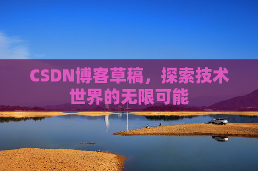 CSDN博客草稿，探索技术世界的无限可能