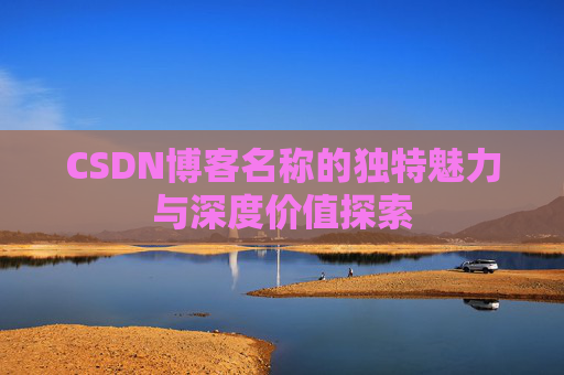 CSDN博客名称的独特魅力与深度价值探索